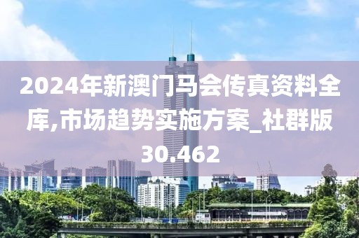 2024年新澳門馬會傳真資料全庫,市場趨勢實施方案_社群版30.462