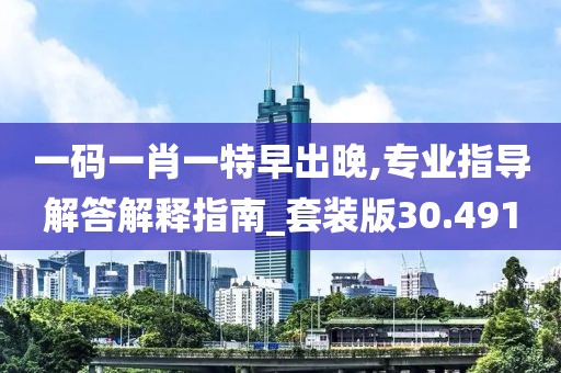 一碼一肖一特早出晚,專業(yè)指導(dǎo)解答解釋指南_套裝版30.491