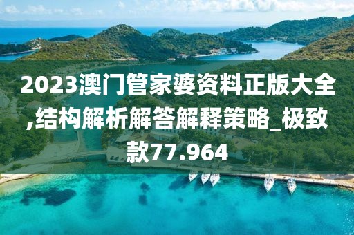 2023澳門管家婆資料正版大全,結(jié)構(gòu)解析解答解釋策略_極致款77.964