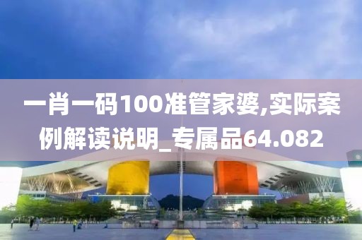 一肖一碼100準(zhǔn)管家婆,實際案例解讀說明_專屬品64.082