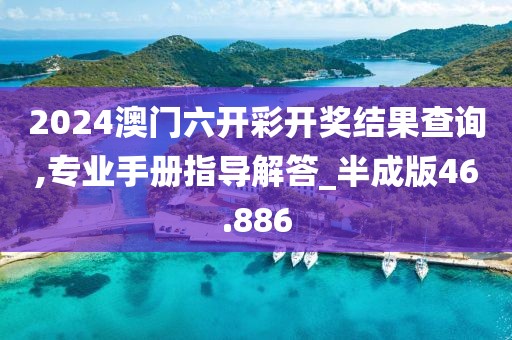 2024澳門六開彩開獎結(jié)果查詢,專業(yè)手冊指導(dǎo)解答_半成版46.886