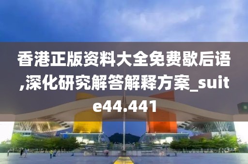 香港正版資料大全免費(fèi)歇后語(yǔ),深化研究解答解釋方案_suite44.441