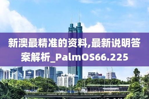 新澳最精準(zhǔn)的資料,最新說明答案解析_PalmOS66.225