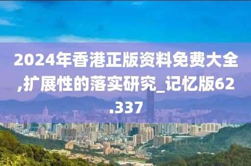 2024年香港正版資料免費(fèi)大全,擴(kuò)展性的落實(shí)研究_記憶版62.337