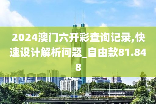 2024澳門六開彩查詢記錄,快速設(shè)計(jì)解析問題_自由款81.848