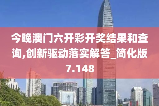 今晚澳門六開彩開獎(jiǎng)結(jié)果和查詢,創(chuàng)新驅(qū)動(dòng)落實(shí)解答_簡(jiǎn)化版7.148