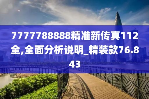 7777788888精準(zhǔn)新傳真112全,全面分析說明_精裝款76.843