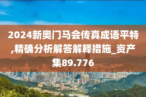 2024新奧門馬會(huì)傳真成語平特,精確分析解答解釋措施_資產(chǎn)集89.776