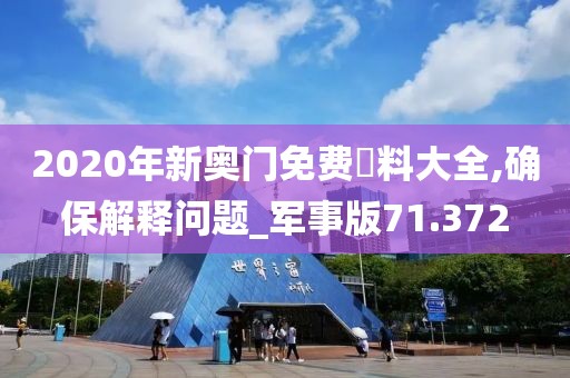 2020年新奧門免費(fèi)資料大全,確保解釋問題_軍事版71.372