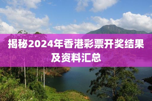 揭秘2024年香港彩票開獎結(jié)果及資料匯總
