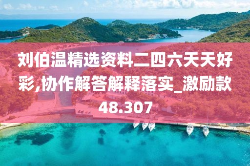 劉伯溫精選資料二四六天天好彩,協(xié)作解答解釋落實(shí)_激勵(lì)款48.307
