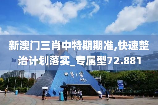 新澳門三肖中特期期準(zhǔn),快速整治計(jì)劃落實(shí)_專屬型72.881