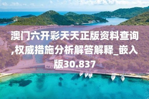 澳門六開彩天天正版資料查詢,權(quán)威措施分析解答解釋_嵌入版30.837