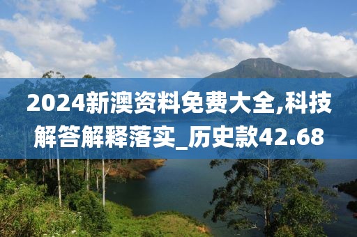 2024新澳資料免費(fèi)大全,科技解答解釋落實(shí)_歷史款42.68