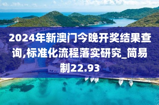 2024年新澳門今晚開獎結果查詢,標準化流程落實研究_簡易制22.93