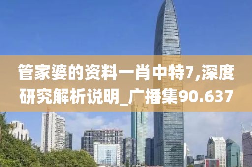 管家婆的資料一肖中特7,深度研究解析說(shuō)明_廣播集90.637
