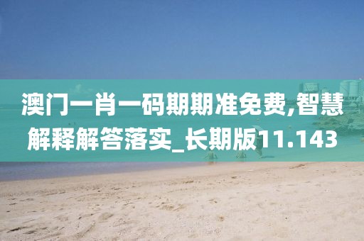 澳門一肖一碼期期準(zhǔn)免費(fèi),智慧解釋解答落實(shí)_長(zhǎng)期版11.143