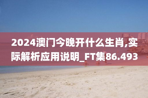 2024澳門今晚開什么生肖,實際解析應(yīng)用說明_FT集86.493