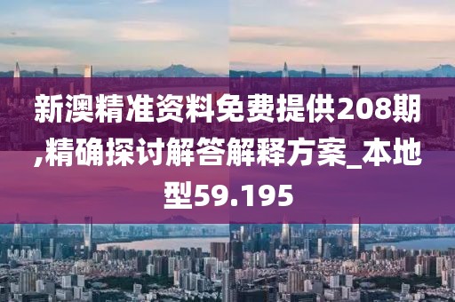 新澳精準資料免費提供208期,精確探討解答解釋方案_本地型59.195