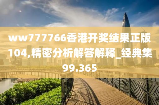 ww777766香港開獎結(jié)果正版104,精密分析解答解釋_經(jīng)典集99.365