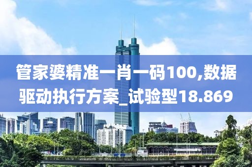 管家婆精準(zhǔn)一肖一碼100,數(shù)據(jù)驅(qū)動執(zhí)行方案_試驗(yàn)型18.869