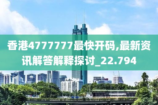 香港4777777最快開碼,最新資訊解答解釋探討_22.794