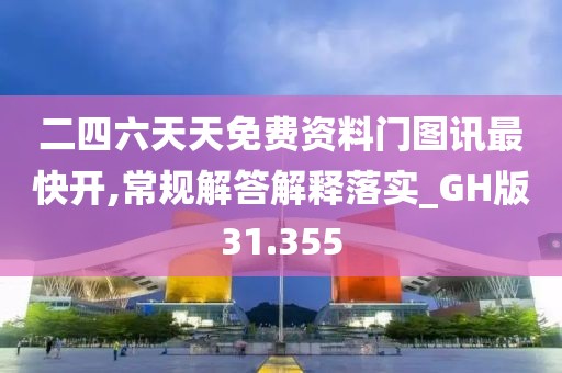 二四六天天免費(fèi)資料門圖訊最快開,常規(guī)解答解釋落實(shí)_GH版31.355