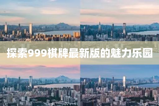 探索999棋牌最新版的魅力樂園