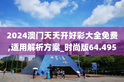 2024澳門天天開好彩大全免費,適用解析方案_時尚版64.495