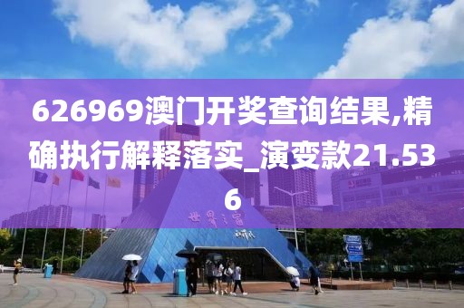 626969澳門開獎查詢結(jié)果,精確執(zhí)行解釋落實_演變款21.536