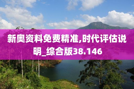 新奧資料免費(fèi)精準(zhǔn),時代評估說明_綜合版38.146