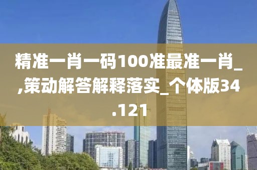 精準(zhǔn)一肖一碼100準(zhǔn)最準(zhǔn)一肖_,策動解答解釋落實_個體版34.121