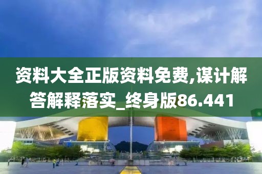 資料大全正版資料免費(fèi),謀計(jì)解答解釋落實(shí)_終身版86.441