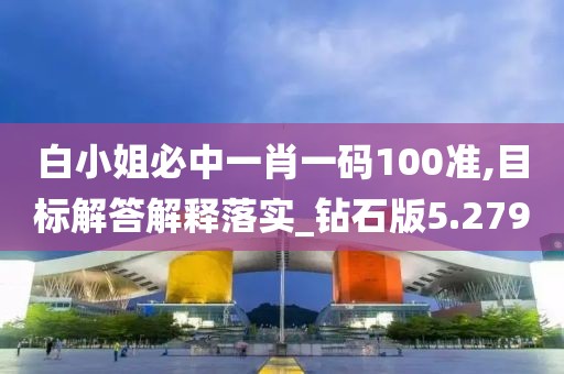 白小姐必中一肖一碼100準(zhǔn),目標(biāo)解答解釋落實(shí)_鉆石版5.279