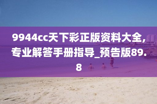 9944cc天下彩正版資料大全,專業(yè)解答手冊指導(dǎo)_預(yù)告版89.8