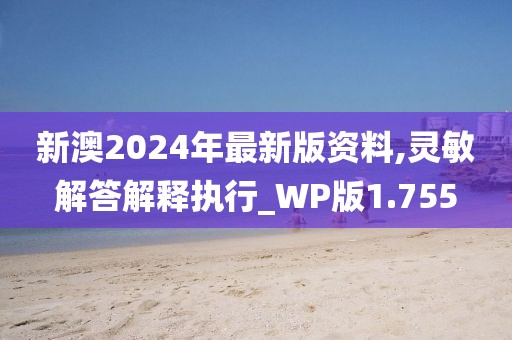 新澳2024年最新版資料,靈敏解答解釋執(zhí)行_WP版1.755