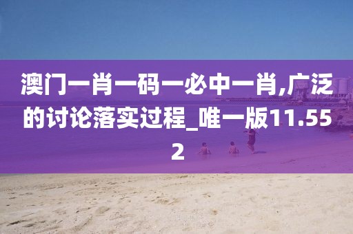 澳門一肖一碼一必中一肖,廣泛的討論落實過程_唯一版11.552