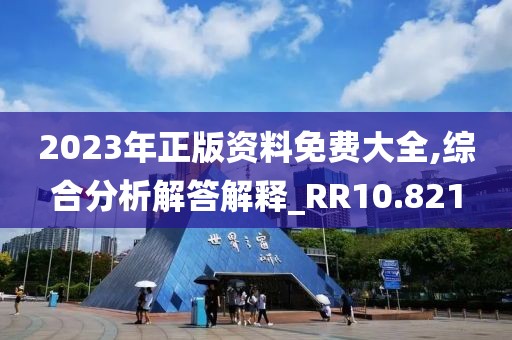 2023年正版資料免費(fèi)大全,綜合分析解答解釋_RR10.821
