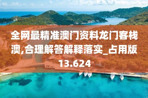 全網(wǎng)最精準(zhǔn)澳門資料龍門客棧澳,合理解答解釋落實(shí)_占用版13.624
