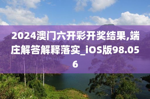 2024澳門六開彩開獎(jiǎng)結(jié)果,端莊解答解釋落實(shí)_iOS版98.056