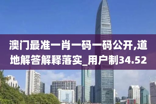 澳門最準(zhǔn)一肖一碼一碼公開,道地解答解釋落實_用戶制34.52