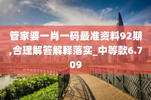 管家婆一肖一碼最準(zhǔn)資料92期,合理解答解釋落實(shí)_中等款6.709