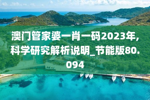 澳門(mén)管家婆一肖一碼2023年,科學(xué)研究解析說(shuō)明_節(jié)能版80.094