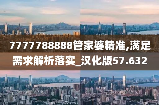 7777788888管家婆精準(zhǔn),滿足需求解析落實(shí)_漢化版57.632