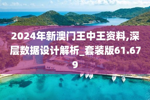2024年新澳門王中王資料,深層數(shù)據(jù)設(shè)計(jì)解析_套裝版61.679