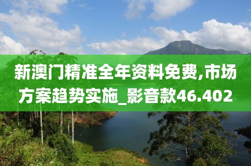 新澳門精準全年資料免費,市場方案趨勢實施_影音款46.402