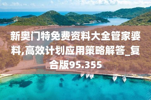 新奧門特免費資料大全管家婆料,高效計劃應(yīng)用策略解答_復(fù)合版95.355