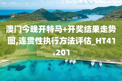 澳門今晚開特馬+開獎結(jié)果走勢圖,連貫性執(zhí)行方法評估_HT41.201