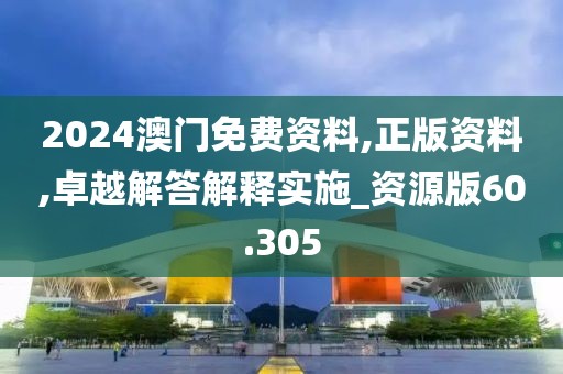 2024澳門免費(fèi)資料,正版資料,卓越解答解釋實(shí)施_資源版60.305