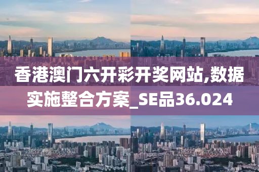 香港澳門(mén)六開(kāi)彩開(kāi)獎(jiǎng)網(wǎng)站,數(shù)據(jù)實(shí)施整合方案_SE品36.024